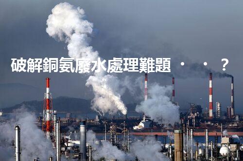 破解銅氨廢水處理難題？探尋高效低耗新路徑！